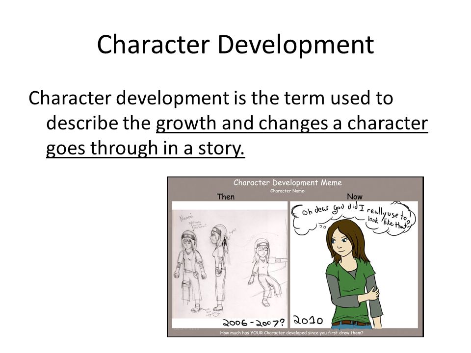 Character Development Character development is the term used to describe the growth and changes a character goes through in a story.