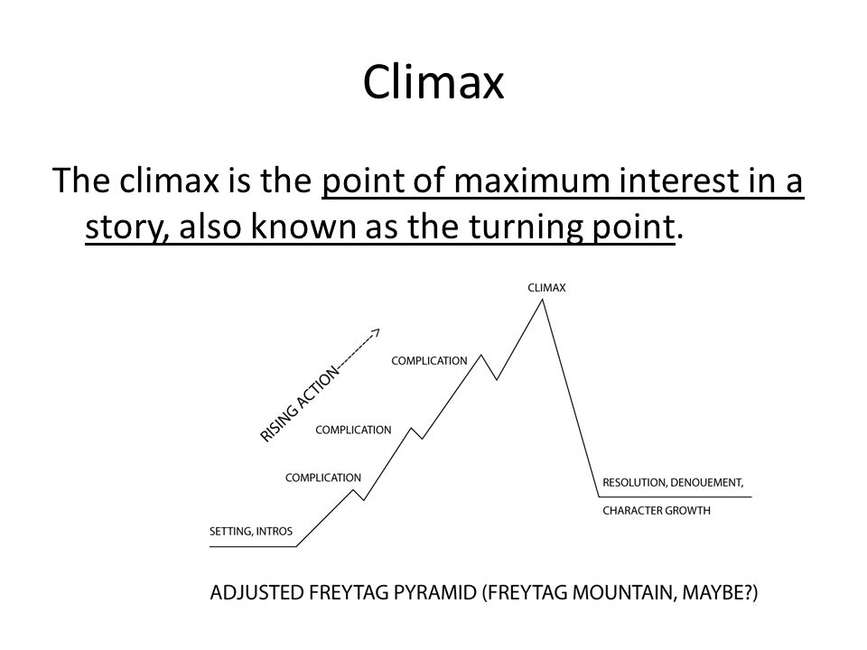Climax The climax is the point of maximum interest in a story, also known as the turning point.