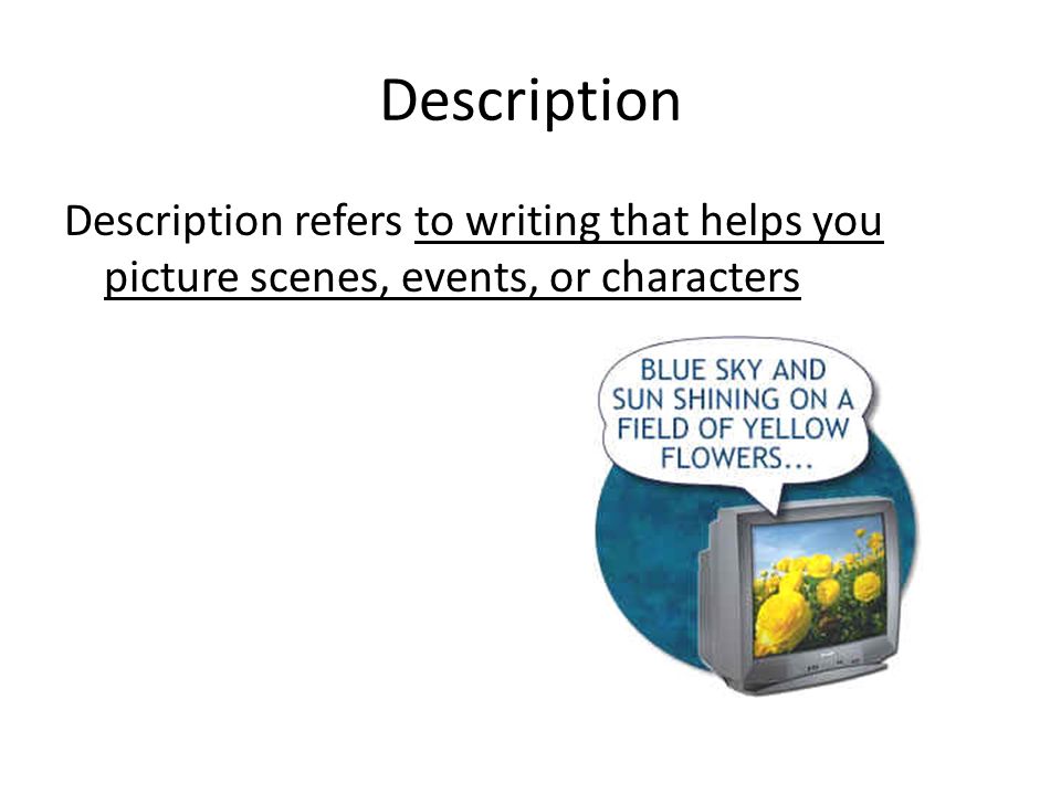 Description Description refers to writing that helps you picture scenes, events, or characters