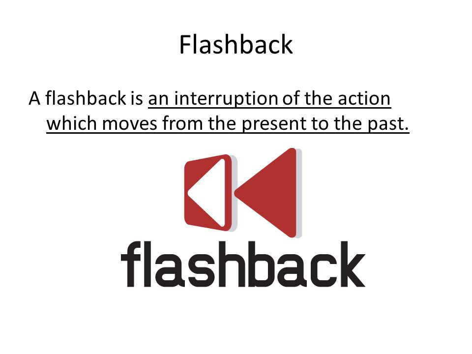 Flashback A flashback is an interruption of the action which moves from the present to the past.