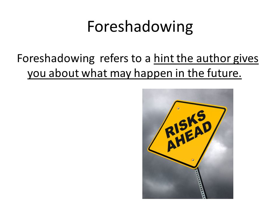 Foreshadowing Foreshadowing refers to a hint the author gives you about what may happen in the future.