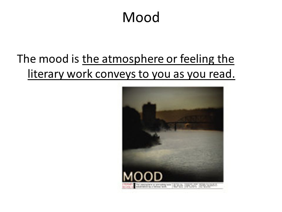 Mood The mood is the atmosphere or feeling the literary work conveys to you as you read.