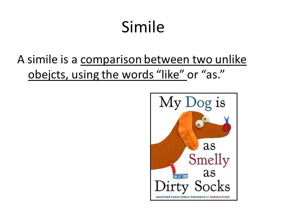 Simile A simile is a comparison between two unlike obejcts, using the words like or as.