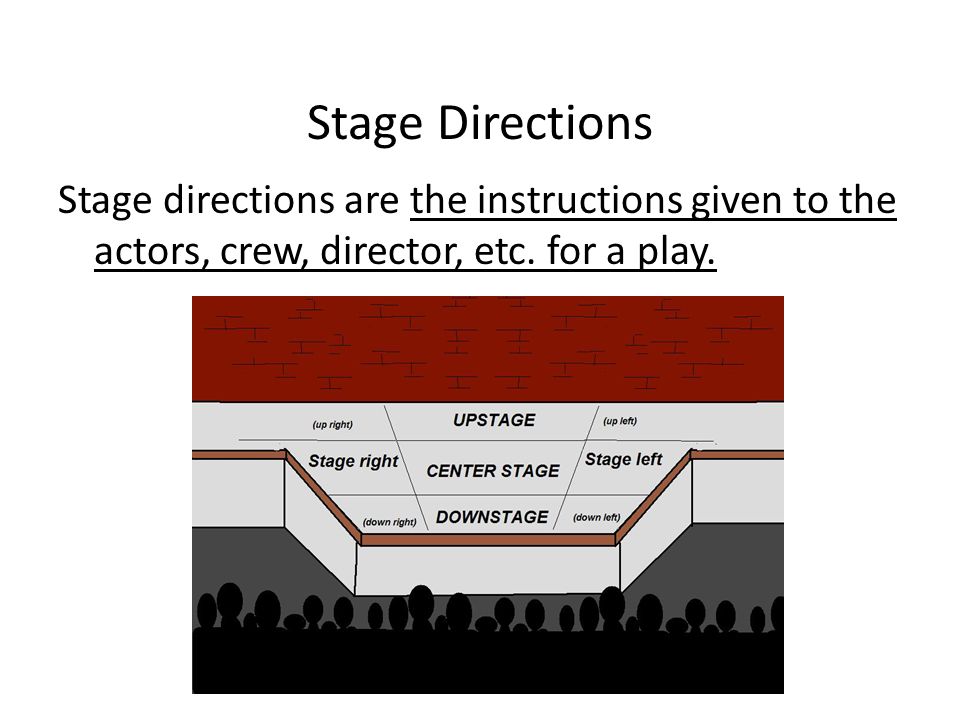 Stage Directions Stage directions are the instructions given to the actors, crew, director, etc.