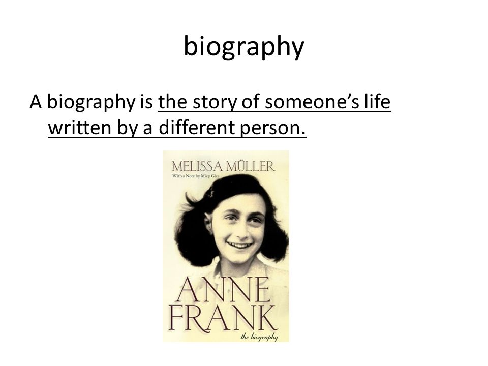 biography A biography is the story of someone’s life written by a different person.