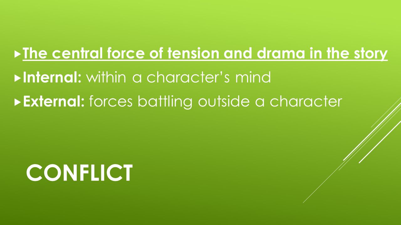 CONFLICT  The central force of tension and drama in the story  Internal: within a character’s mind  External: forces battling outside a character