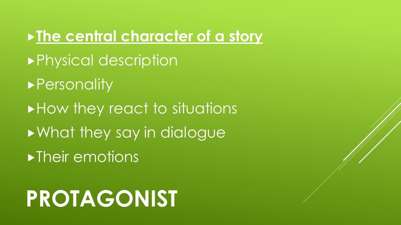 PROTAGONIST  The central character of a story  Physical description  Personality  How they react to situations  What they say in dialogue  Their emotions