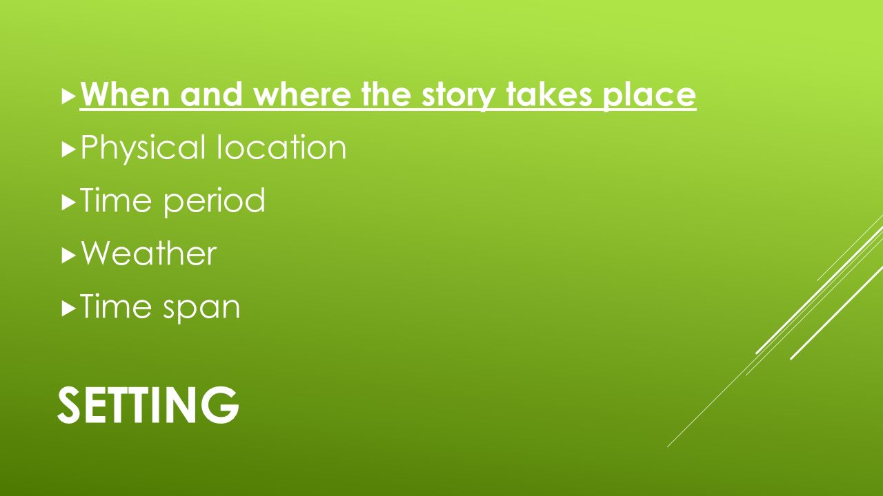 SETTING  When and where the story takes place  Physical location  Time period  Weather  Time span