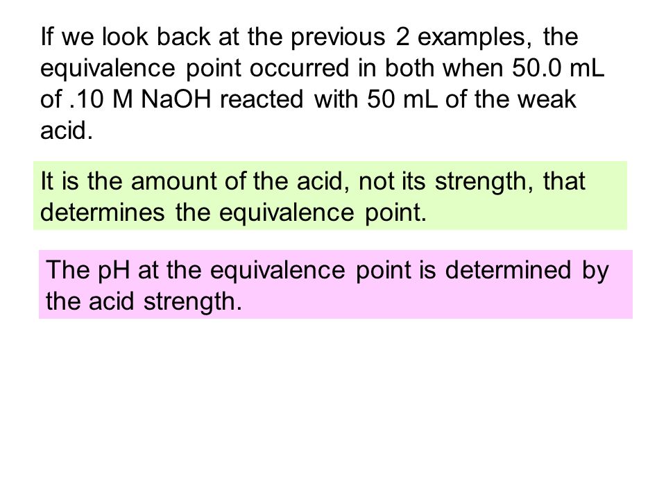 If we look back at the previous 2 examples, the equivalence point occurred in both when 50.0 mL of.10 M NaOH reacted with 50 mL of the weak acid.