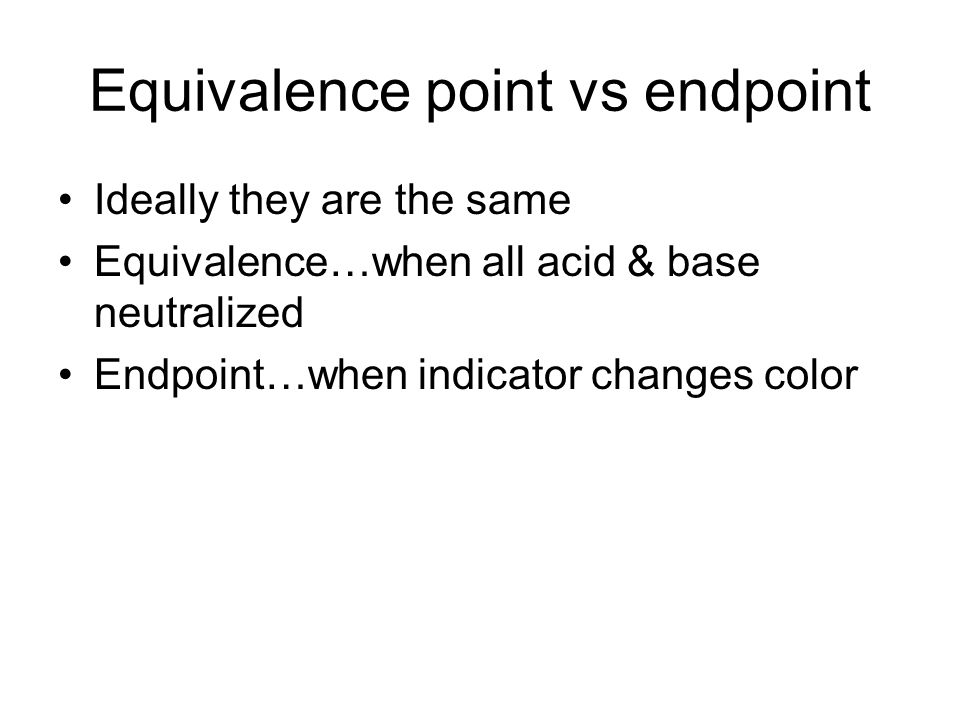 Equivalence point vs endpoint Ideally they are the same Equivalence…when all acid & base neutralized Endpoint…when indicator changes color