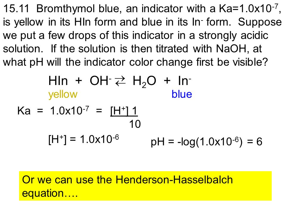 15.11 Bromthymol blue, an indicator with a Ka=1.0x10 -7, is yellow in its HIn form and blue in its In - form.