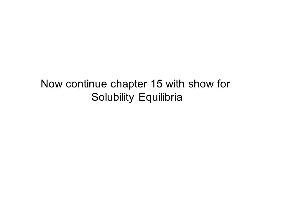 Now continue chapter 15 with show for Solubility Equilibria