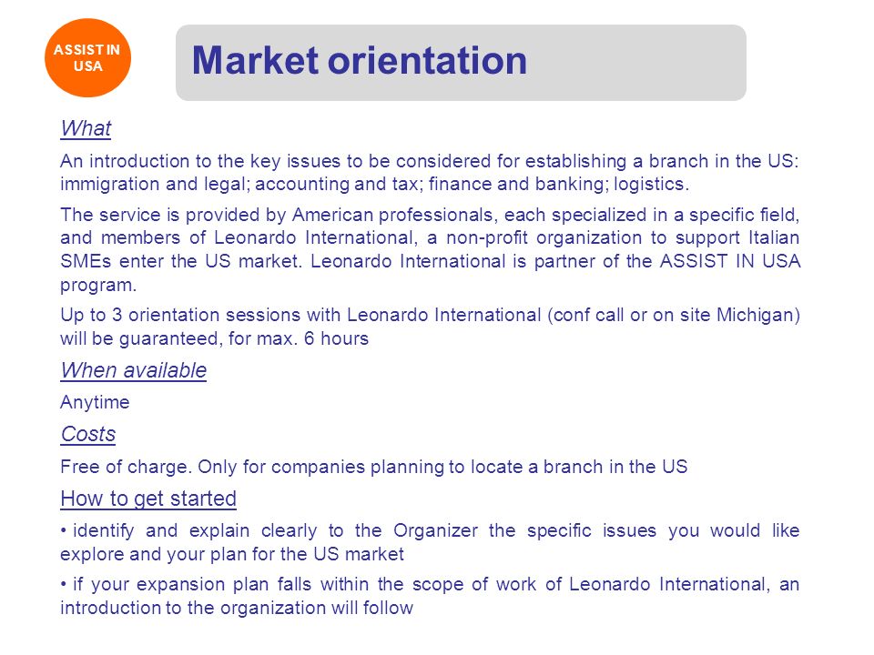 ASSIST IN USA ASSIST IN USA Market orientation What An introduction to the key issues to be considered for establishing a branch in the US: immigration and legal; accounting and tax; finance and banking; logistics.
