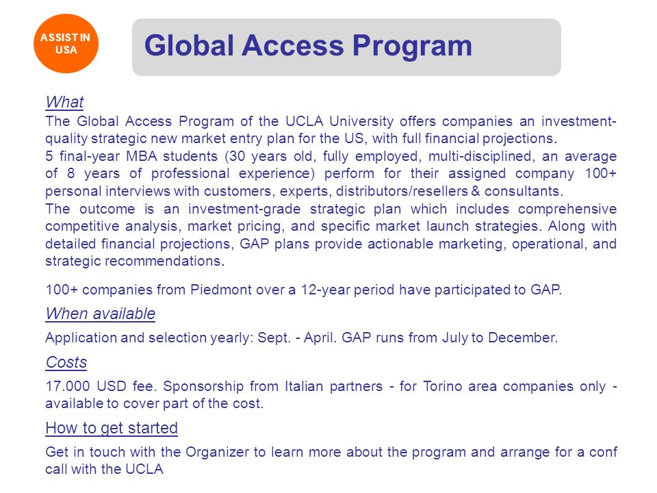 ASSIST IN USA ASSIST IN USA Global Access Program What The Global Access Program of the UCLA University offers companies an investment- quality strategic new market entry plan for the US, with full financial projections.