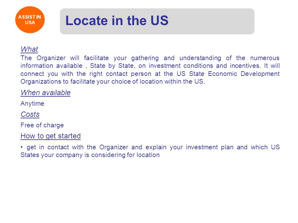 ASSIST IN USA ASSIST IN USA Locate in the US What The Organizer will facilitate your gathering and understanding of the numerous information available, State by State, on investment conditions and incentives.
