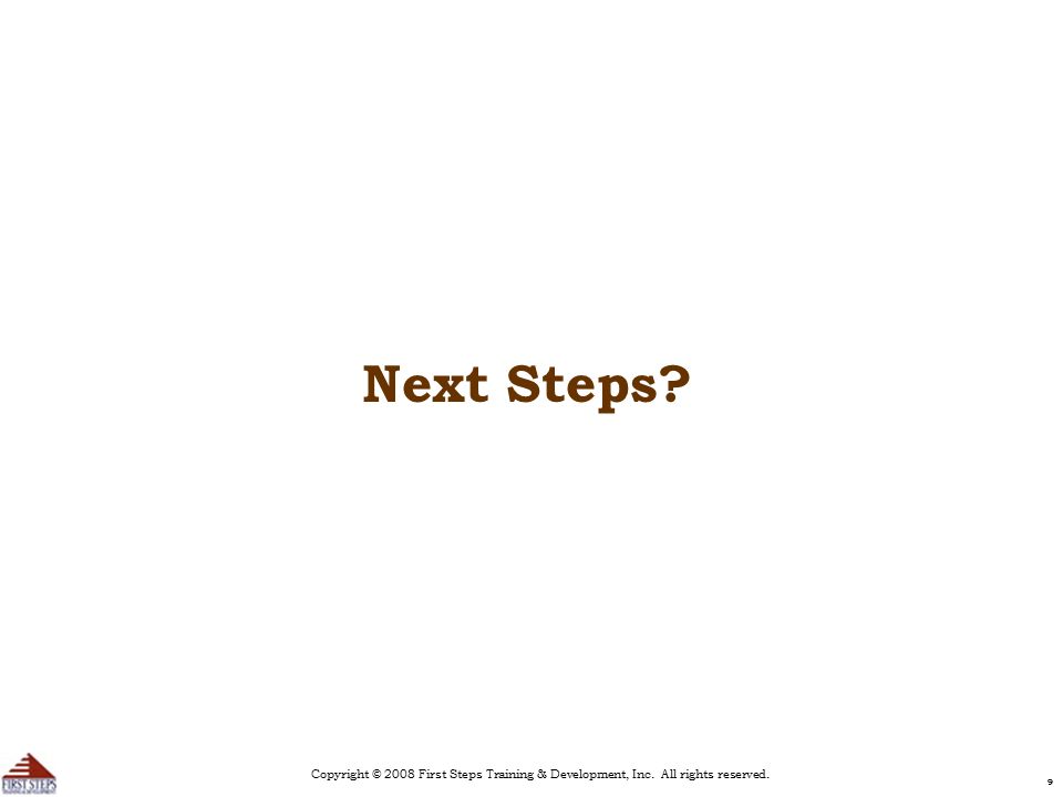Copyright © 2008 First Steps Training & Development, Inc. All rights reserved. 99 Next Steps