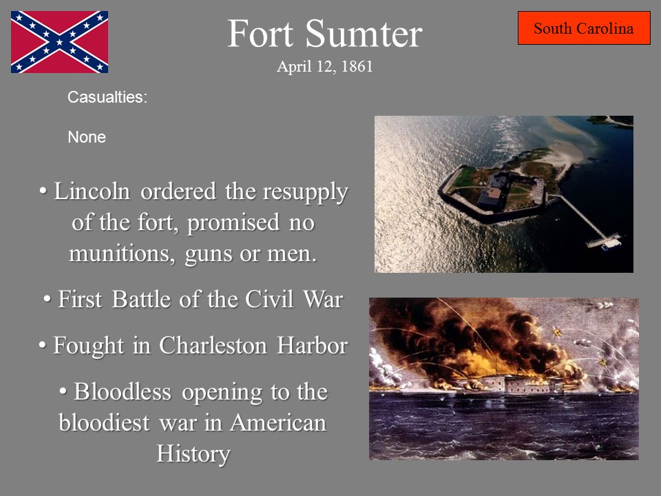 Fort Sumter April 12, 1861 South Carolina Lincoln ordered the resupply of the fort, promised no munitions, guns or men.