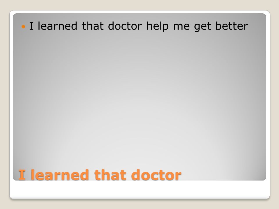 I learned that doctor I learned that doctor help me get better