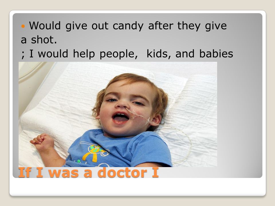 If I was a doctor I Would give out candy after they give a shot.