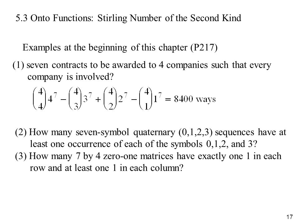 Onto Functions: Stirling Number of the Second Kind Examples at the beginning of this chapter (P217) (1) seven contracts to be awarded to 4 companies such that every company is involved.