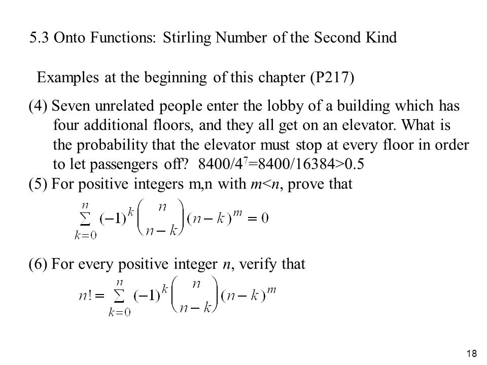 Onto Functions: Stirling Number of the Second Kind Examples at the beginning of this chapter (P217) (4) Seven unrelated people enter the lobby of a building which has four additional floors, and they all get on an elevator.