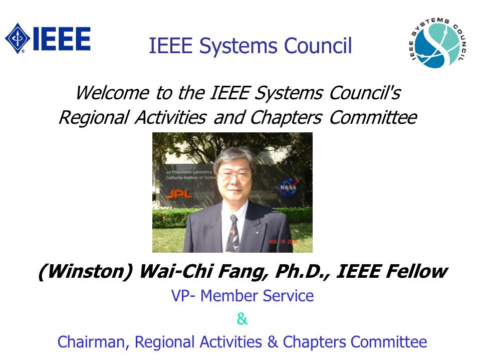 IEEE Systems Council Welcome to the IEEE Systems Council s Regional Activities and Chapters Committee (Winston) Wai-Chi Fang, Ph.D., IEEE Fellow VP- Member Service & Chairman, Regional Activities & Chapters Committee
