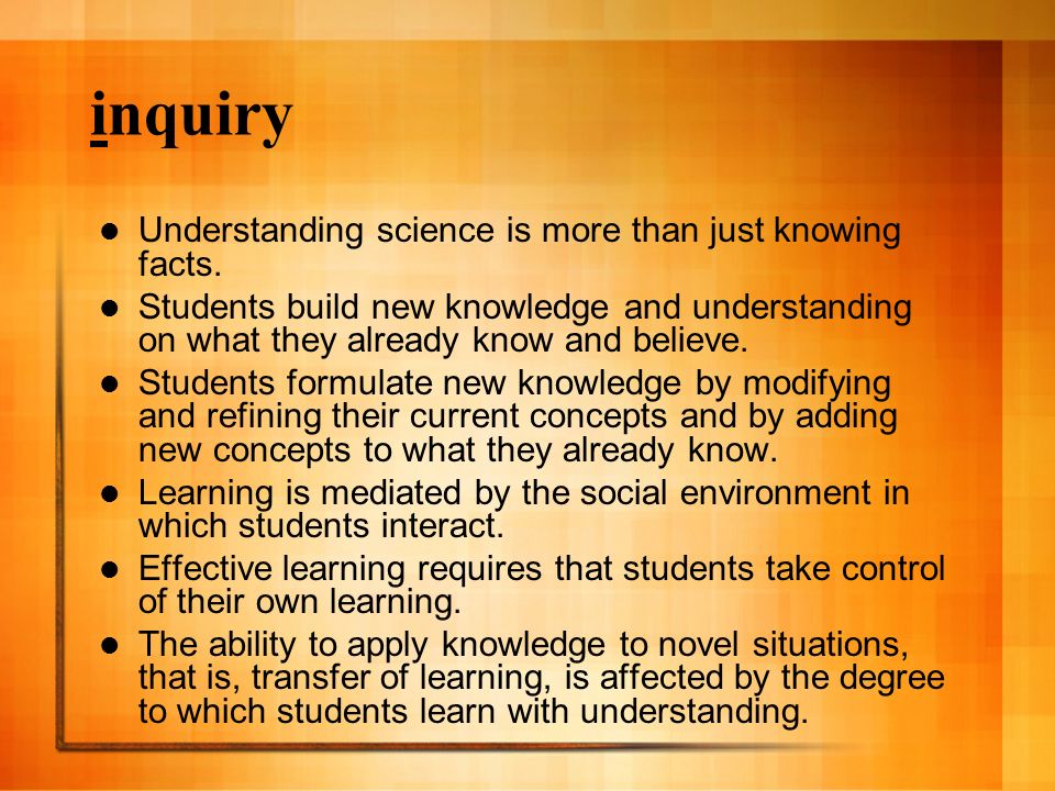 inquiry Understanding science is more than just knowing facts.