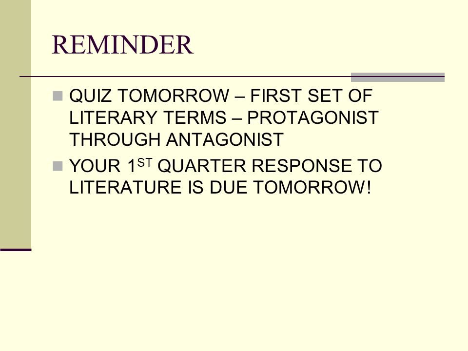 REMINDER QUIZ TOMORROW – FIRST SET OF LITERARY TERMS – PROTAGONIST THROUGH ANTAGONIST YOUR 1 ST QUARTER RESPONSE TO LITERATURE IS DUE TOMORROW!