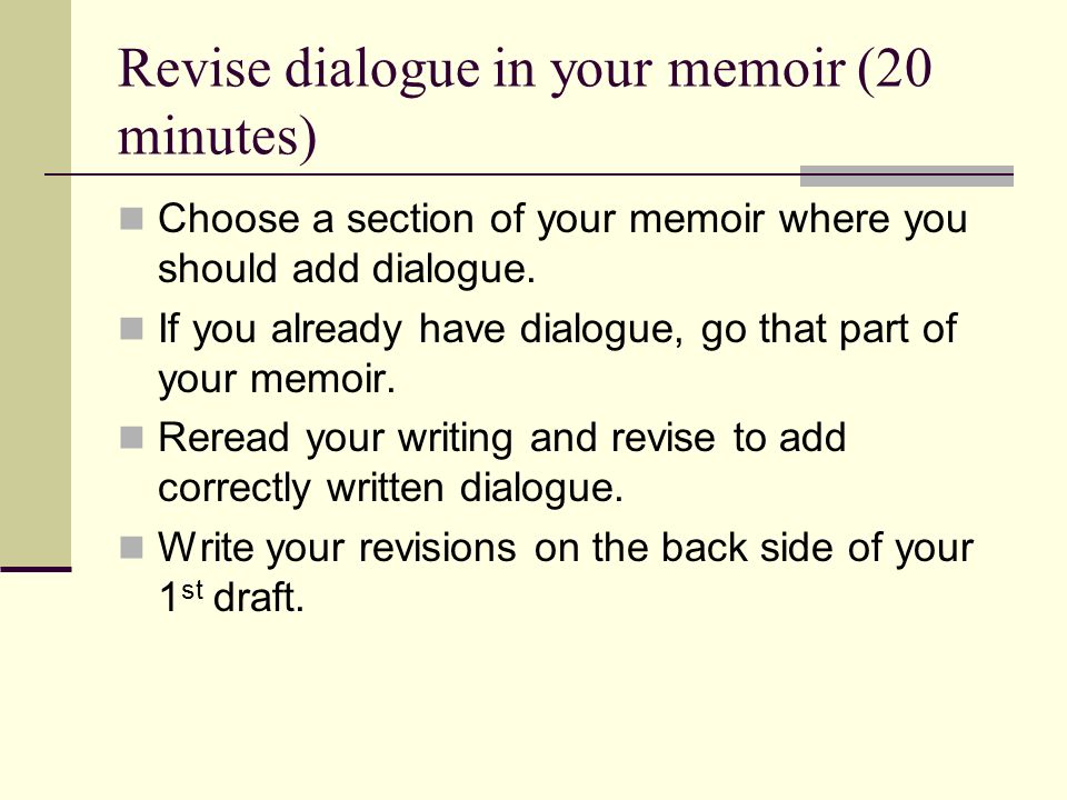Revise dialogue in your memoir (20 minutes) Choose a section of your memoir where you should add dialogue.