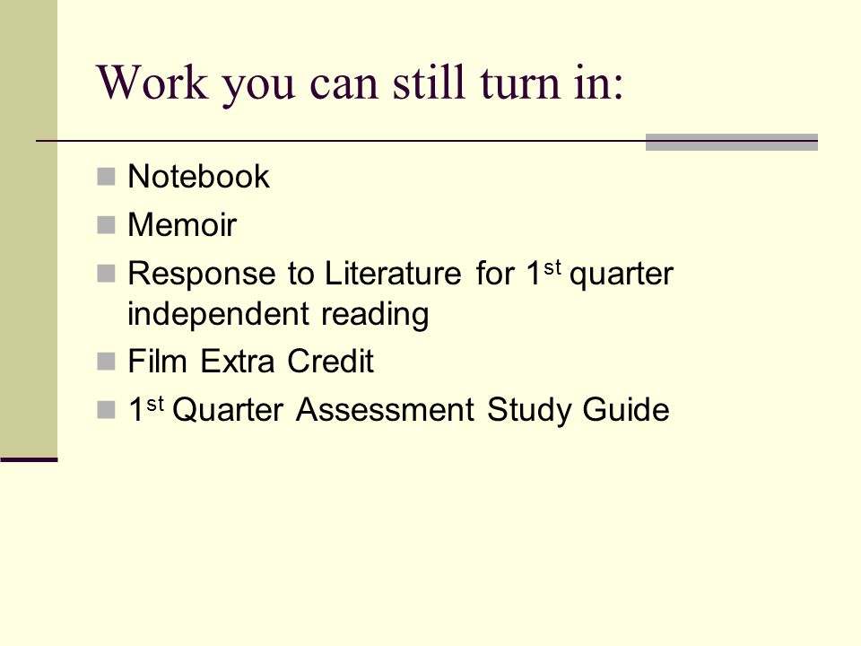 Work you can still turn in: Notebook Memoir Response to Literature for 1 st quarter independent reading Film Extra Credit 1 st Quarter Assessment Study Guide