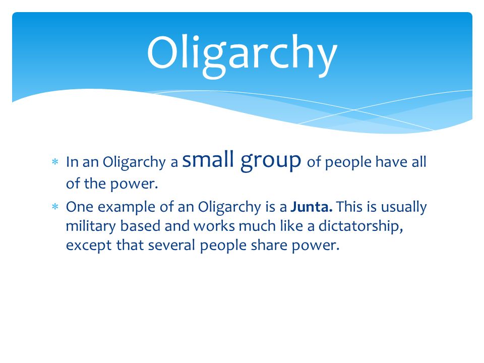  In an Oligarchy a small group of people have all of the power.