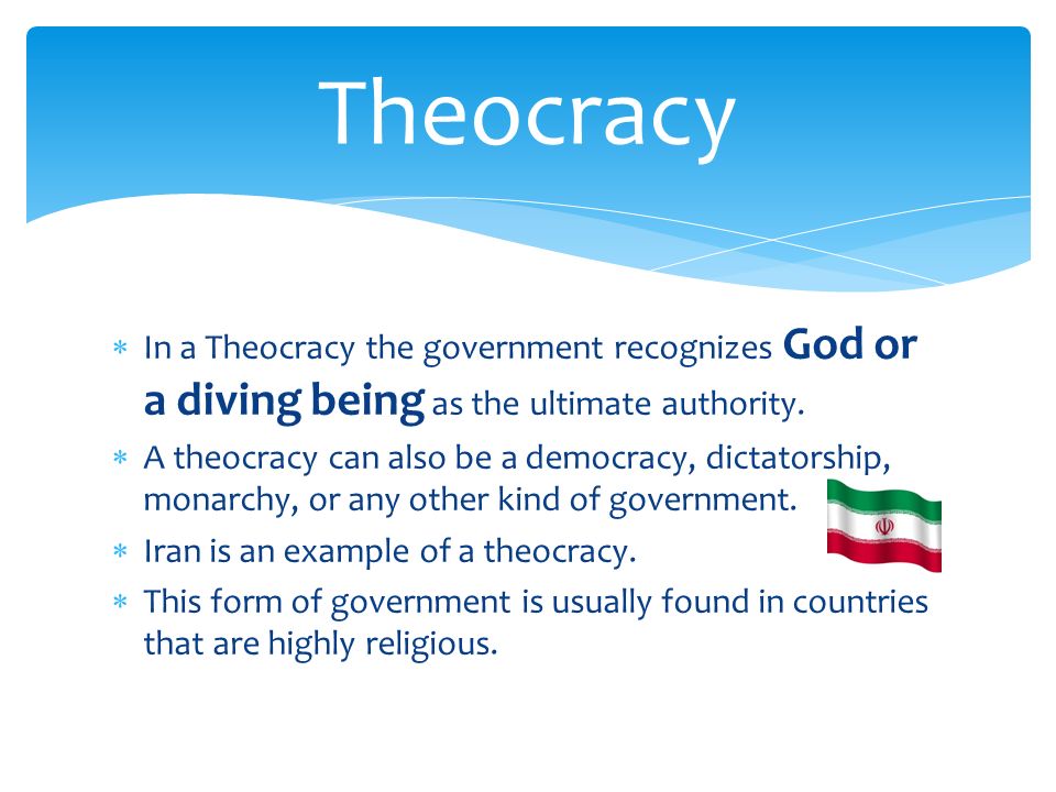  In a Theocracy the government recognizes God or a diving being as the ultimate authority.