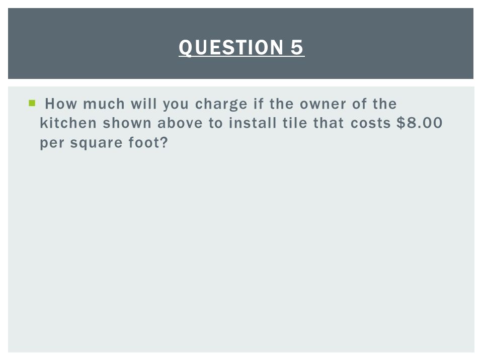  How much will you charge if the owner of the kitchen shown above to install tile that costs $8.00 per square foot.