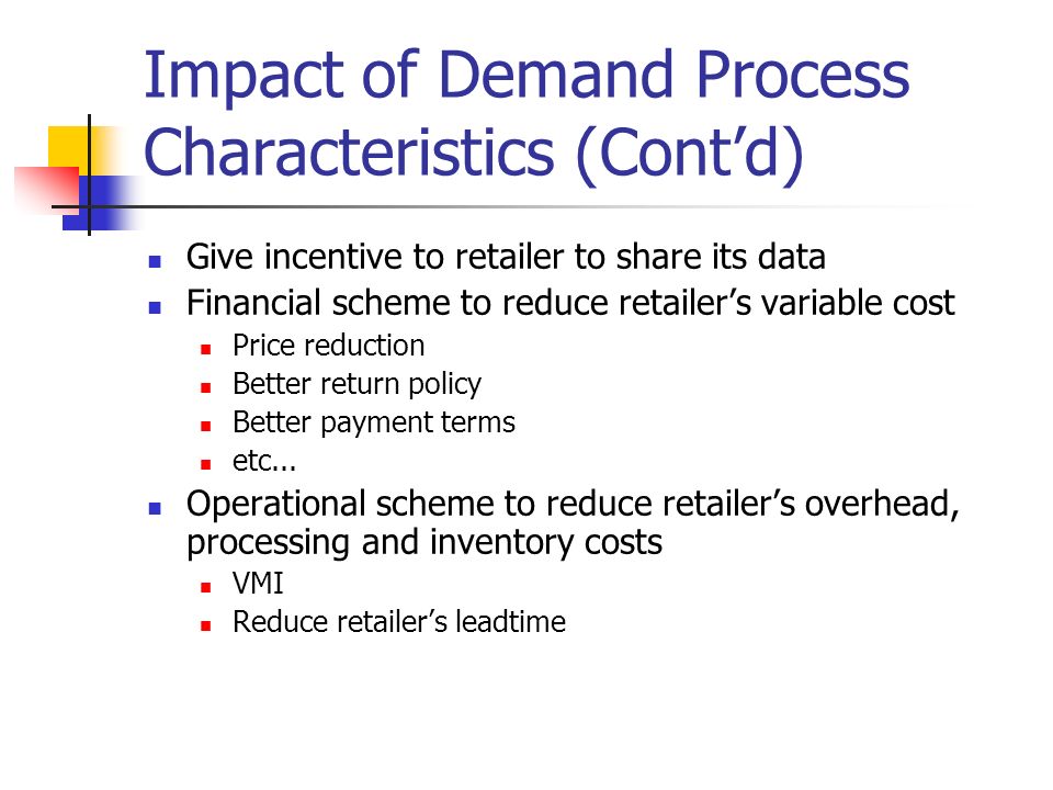 Impact of Demand Process Characteristics (Cont’d) Give incentive to retailer to share its data Financial scheme to reduce retailer’s variable cost Price reduction Better return policy Better payment terms etc...