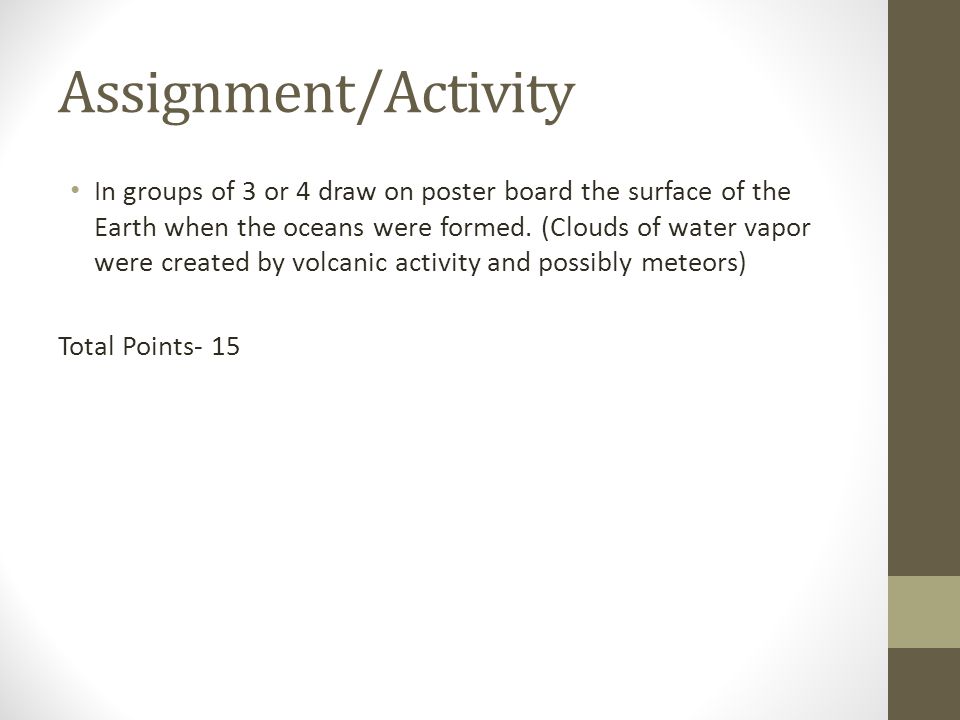Assignment/Activity In groups of 3 or 4 draw on poster board the surface of the Earth when the oceans were formed.