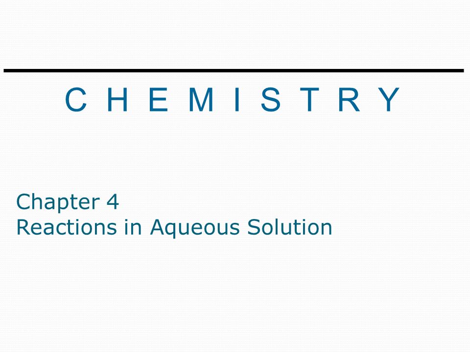 C H E M I S T R Y Chapter 4 Reactions in Aqueous Solution