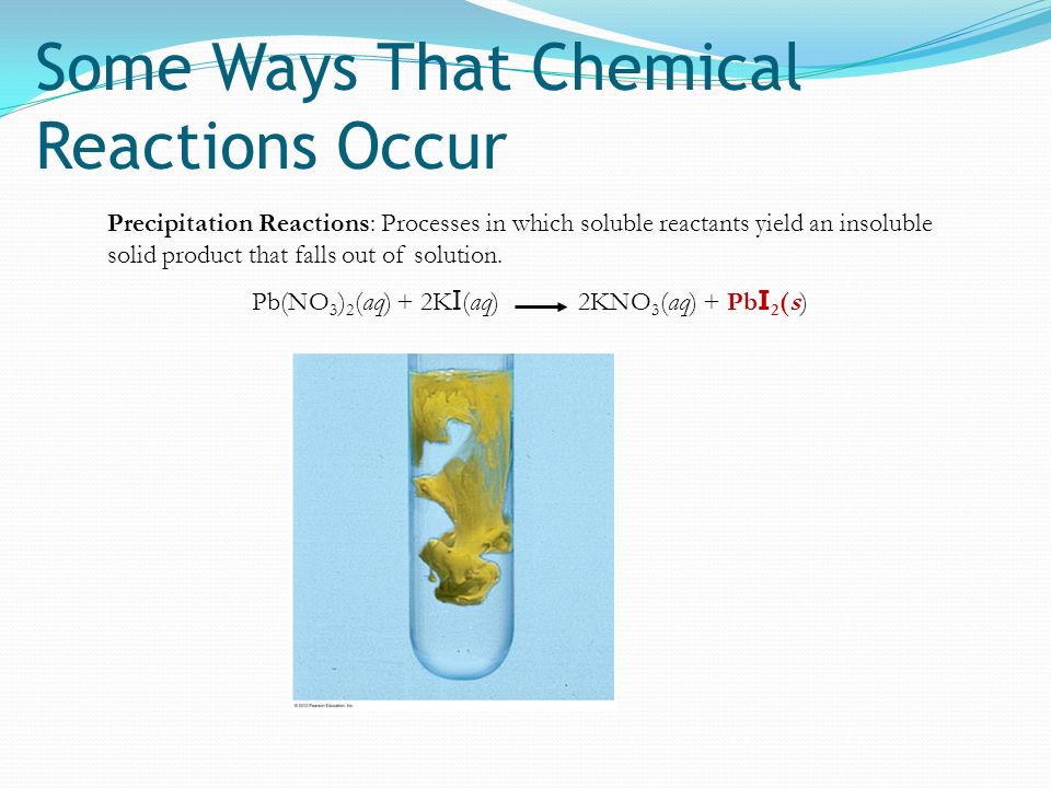 Some Ways That Chemical Reactions Occur Precipitation Reactions: Processes in which soluble reactants yield an insoluble solid product that falls out of solution.