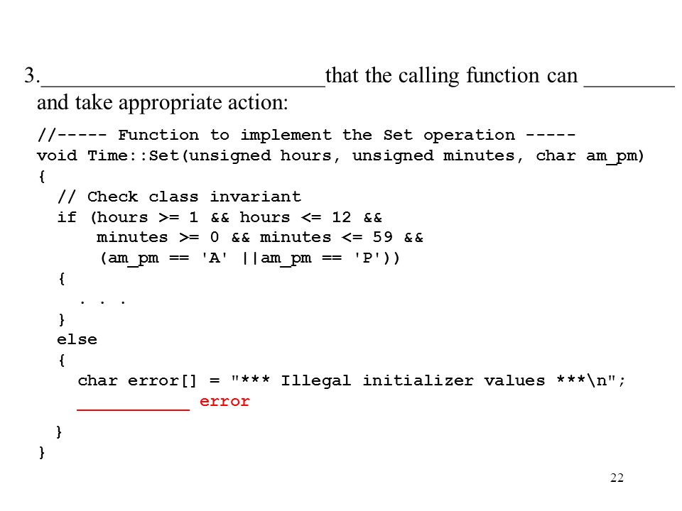 22 3._________________________that the calling function can ________ and take appropriate action: //----- Function to implement the Set operation void Time::Set(unsigned hours, unsigned minutes, char am_pm) { // Check class invariant if (hours >= 1 && hours = 0 && minutes <= 59 && (am_pm == A ||am_pm == P )) {...