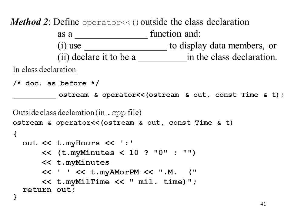 41 Method 2: Define operator<<() outside the class declaration as a _______________ function and: (i) use _________________ to display data members, or (ii) declare it to be a __________in the class declaration.
