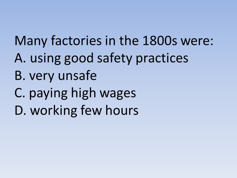 Many factories in the 1800s were: A. using good safety practices B.