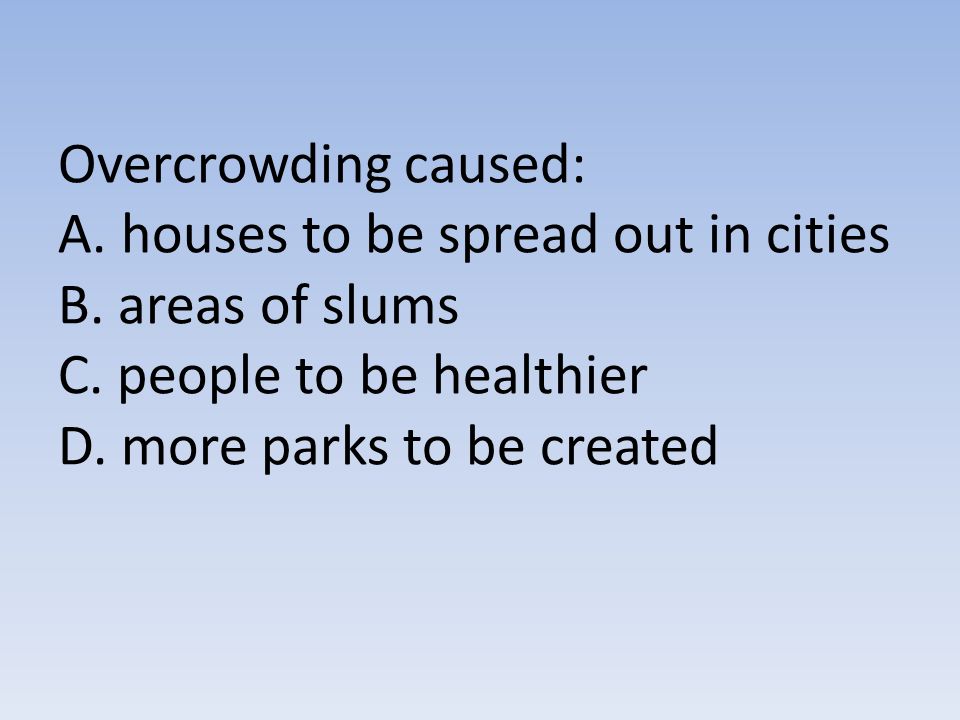 Overcrowding caused: A. houses to be spread out in cities B.