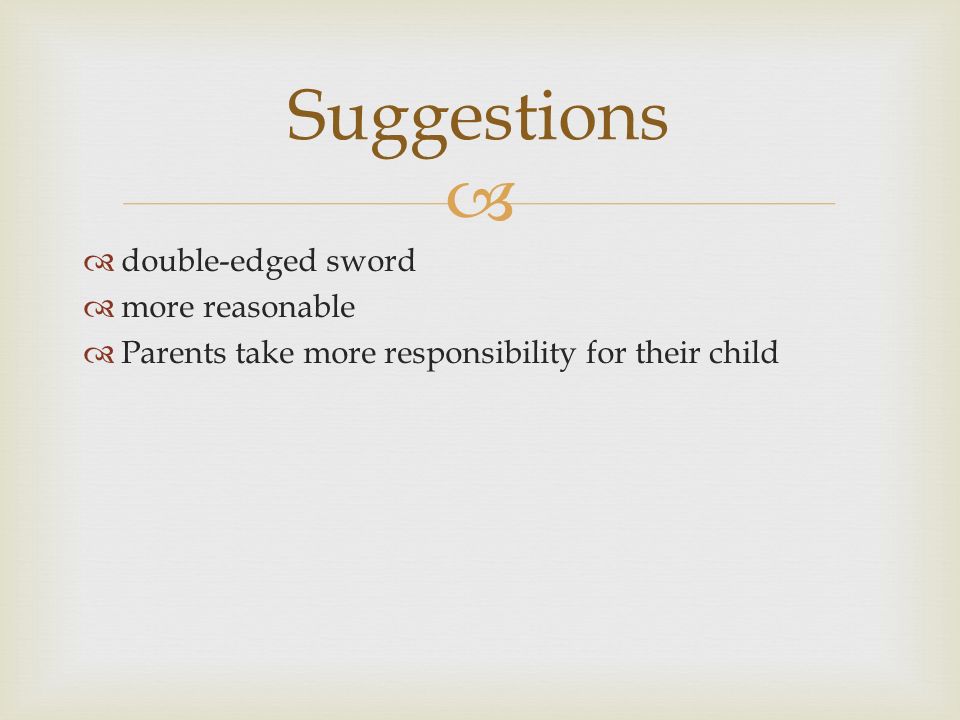   double-edged sword  more reasonable  Parents take more responsibility for their child Suggestions