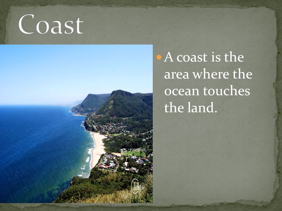 A coast is the area where the ocean touches the land.