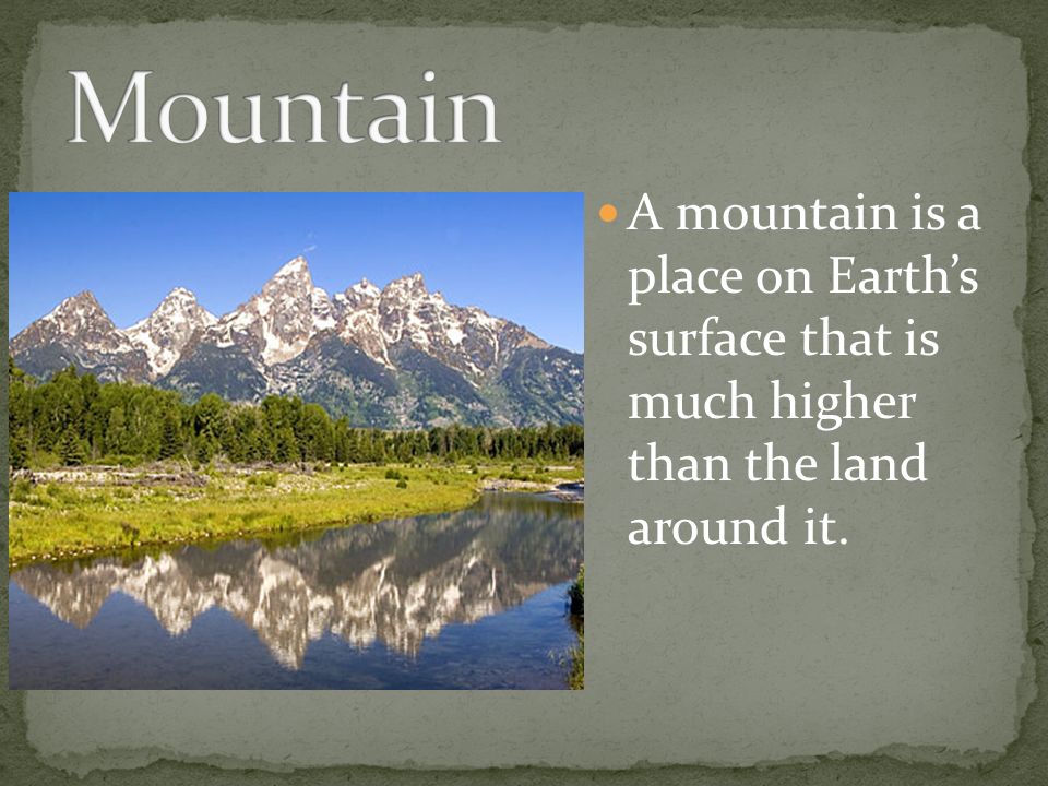 A mountain is a place on Earth’s surface that is much higher than the land around it.