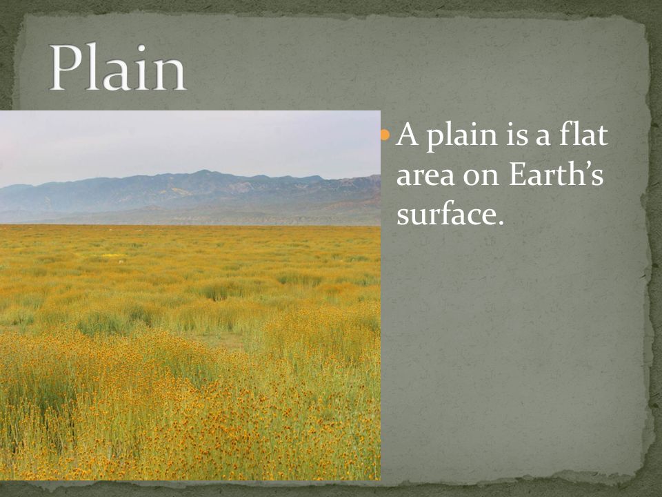 A plain is a flat area on Earth’s surface.