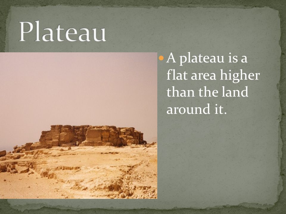 A plateau is a flat area higher than the land around it.
