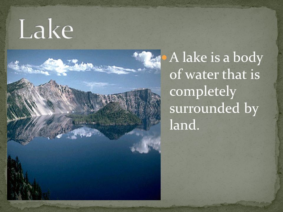A lake is a body of water that is completely surrounded by land.