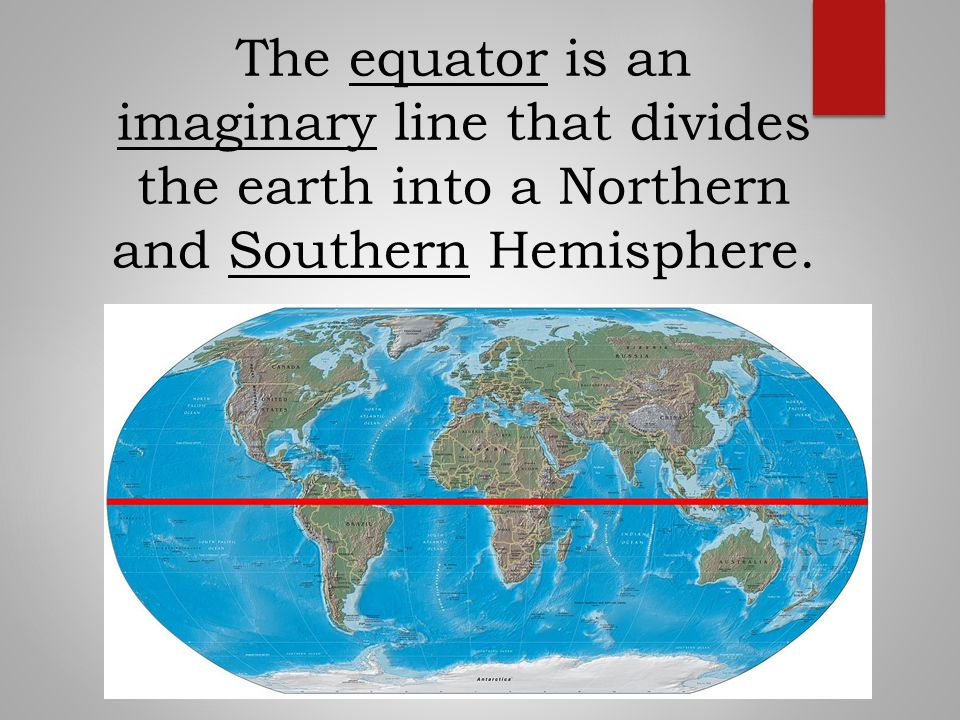The equator is an imaginary line that divides the earth into a Northern and Southern Hemisphere.