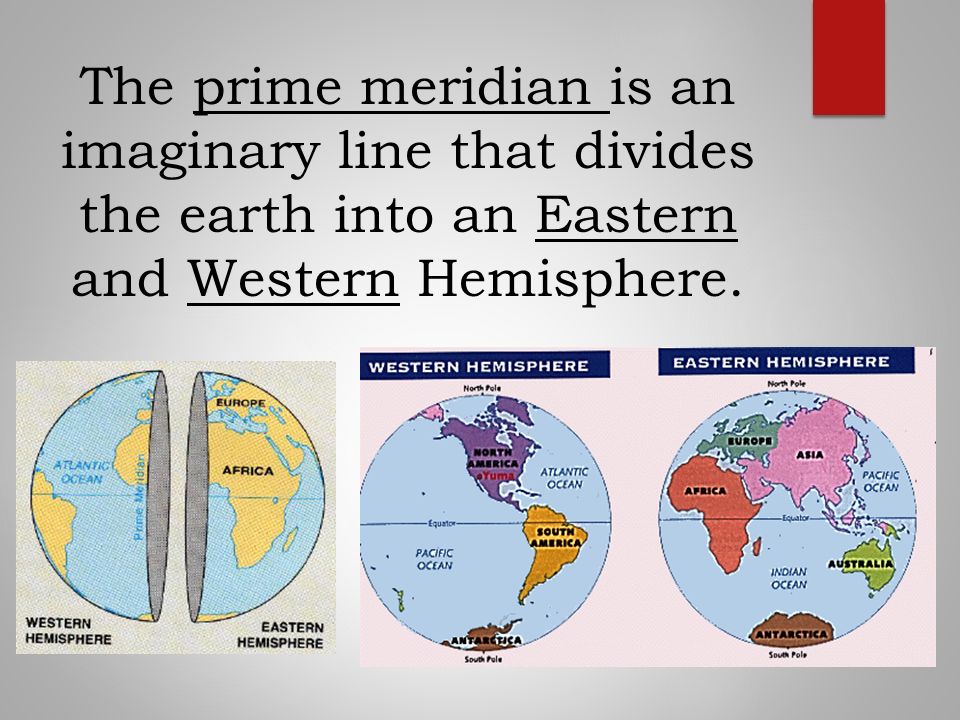 The prime meridian is an imaginary line that divides the earth into an Eastern and Western Hemisphere.