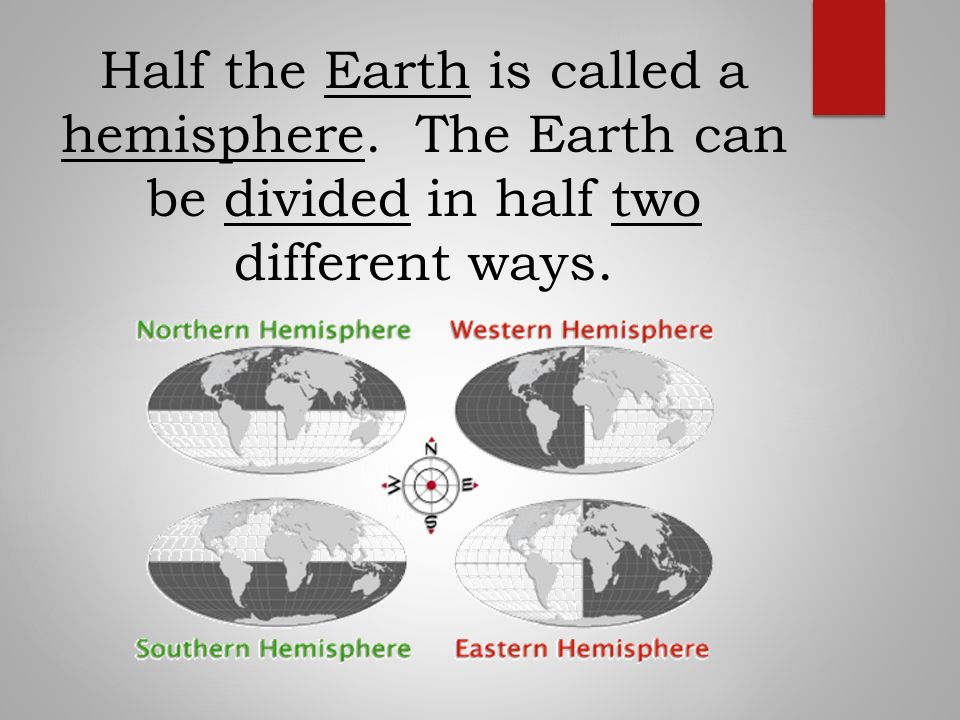 Half the Earth is called a hemisphere. The Earth can be divided in half two different ways.
